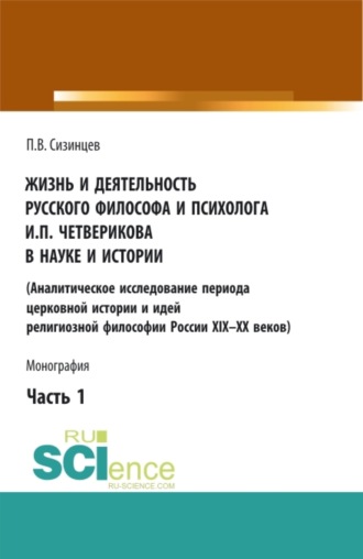 Жизнь и деятельность русского философа и психолога И.П. Четверикова в науке и истории. Часть 1. (Аспирантура, Бакалавриат, Магистратура). Монография.