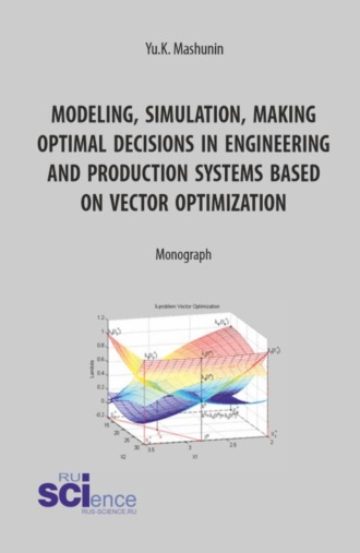 Modeling, simulation, making optimal decisions in engineering and production systems based on vector optimization. (Аспирантура, Магистратура). Монография.