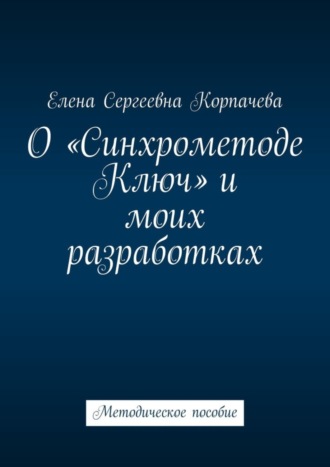 О «Синхрометоде Ключ» и моих разработках. Методическое пособие