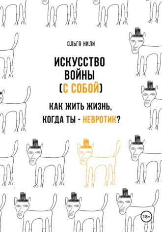 Искусство войны (с собой). Как жить жизнь, когда ты – невротик?