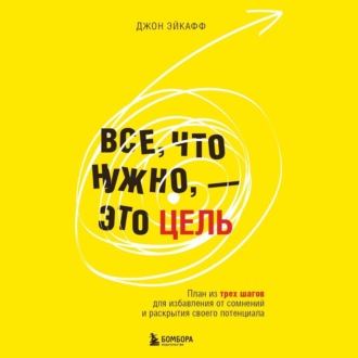 Все, что нужно, – это цель. План из трех шагов для избавления от сомнений и раскрытия своего потенциала