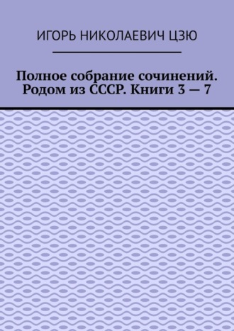 Полное собрание сочинений. Родом из СССР. Книги 3 – 7