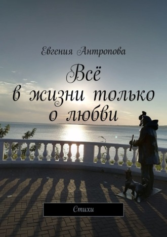 Всё в жизни только о любви. Стихи