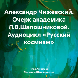 Александр Чижевский. Очерк академика Л.В.Шапошниковой. Аудиоцикл «Русский космизм»