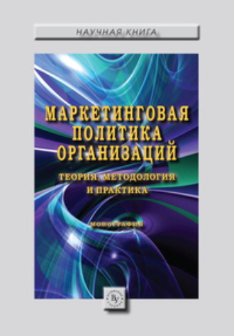 Маркетинговая политика организаций: теория, методология и практика: Коллективная монография