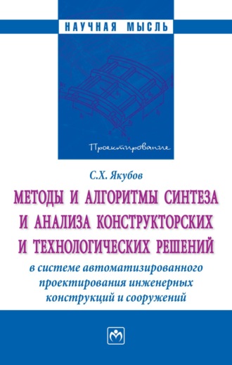 Методы и алгоритмы синтеза и анализа конструкторских и технологических решений в системе автоматизированного проектирования инженерных конструкций…