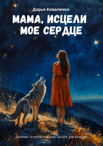 Мама, исцели мое сердце. Сборник терапевтических сказок для женщин