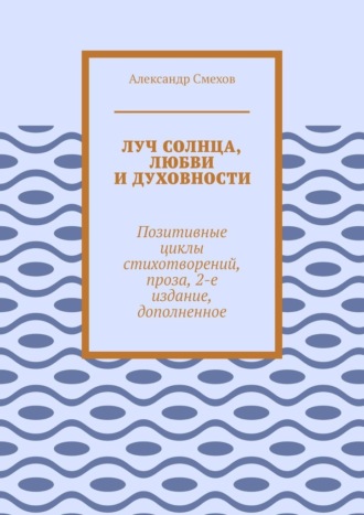 Луч солнца, любви и духовности. Позитивные циклы стихотворений, проза, 2-е издание, дополненное