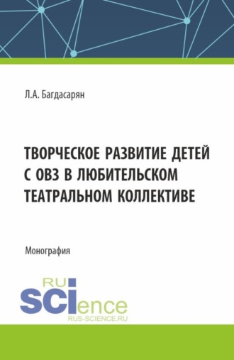 Творческое развитие детей с ОВЗ в любительском театральном коллективе. (Бакалавриат, Магистратура). Монография.