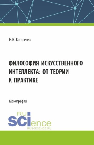 Философия искусственного интеллекта : от теории к практике. (Аспирантура, Магистратура, Специалитет). Монография.