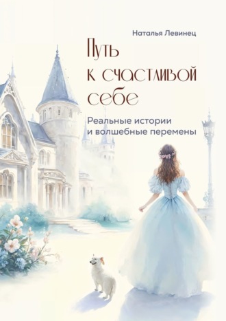 Путь к счастливой себе. Реальные истории и волшебные перемены