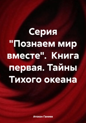 Серия «Познаем мир вместе». Книга первая. Тайны Тихого океана