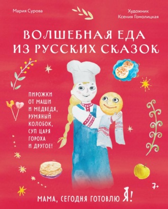 Мама, сегодня готовлю я! Волшебная еда из русских сказок. Пирожки от Маши и медведя, румяный Колобок, суп царя Гороха и другое!