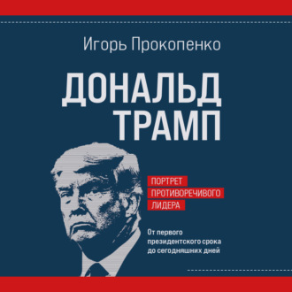 Дональд Трамп. Портрет противоречивого лидера. От первого президентского срока до сегодняшних дней