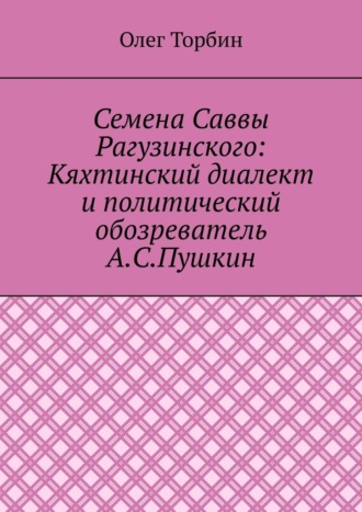 Семена Саввы Рагузинского: Кяхтинский диалект и политический обозреватель А.С.Пушкин