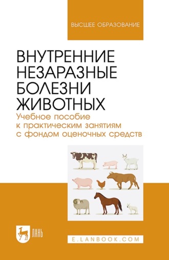 Внутренние незаразные болезни животных. Учебное пособие к практическим занятиям с фондом оценочных средств. Учебное пособие для вузов