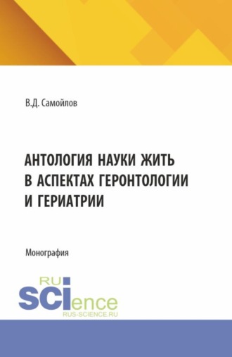 Антология науки жить в аспектах геронтологии и гериатрии. (Аспирантура, Бакалавриат, Специалитет). Монография.