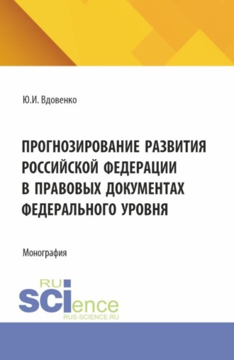 Прогнозирование развития Российской Федерации в правовых документах федерального уровня. (Аспирантура, Бакалавриат, Магистратура). Монография.