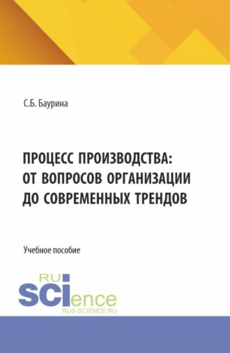 Процесс производства: от вопросов организации до современных трендов. (Бакалавриат, Магистратура). Учебное пособие.