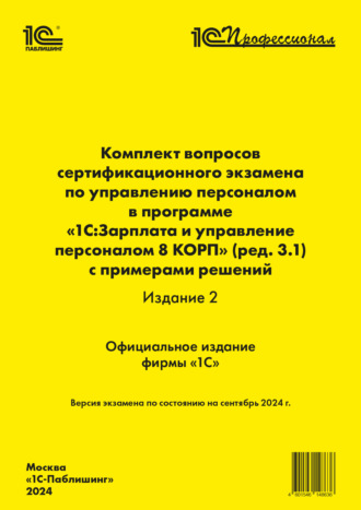 Комплект вопросов сертификационного экзамена по управлению персоналом в программе «1С:Зарплата и управление персоналом 8 КОРП» (ред. 3.1) с примерами решений (издание 2) (+ epub). Версия экзамена – сентябрь 2024