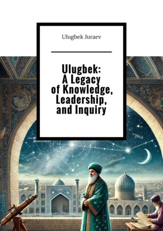 Ulugbek: A Legacy of Knowledge, Leadership, and Inquiry