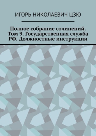 Полное собрание сочинений. Том 9. Государственная служба РФ. Должностные инструкции