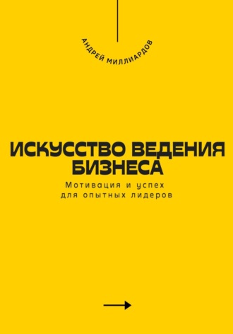 Искусство ведения бизнеса. Мотивация и успех для опытных лидеров