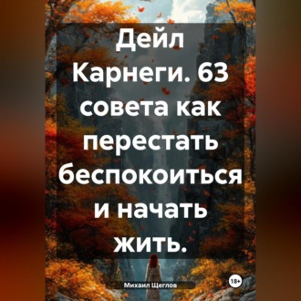 Дейл Карнеги. 63 совета как перестать беспокоиться и начать жить.