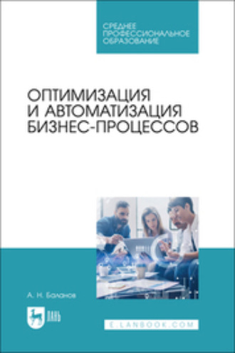 Оптимизация и автоматизация бизнес- процессов. Учебное пособие для СПО