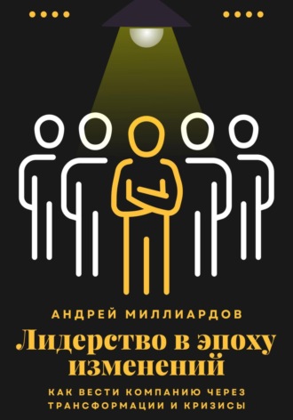 Лидерство в эпоху изменений. Как вести компанию через трансформации и кризисы