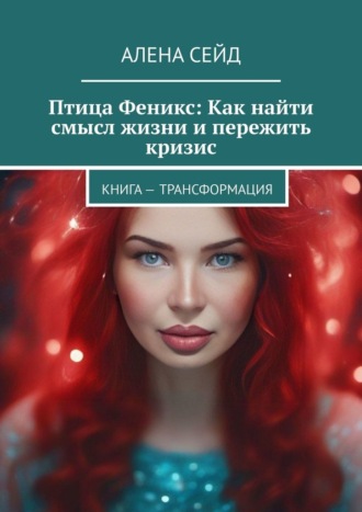 Птица Феникс: Как найти смысл жизни и пережить кризис. Книга – трансформация