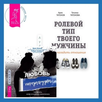 Ролевой тип твоего мужчины. Как наладить отношения. Любовь. Перезагрузка. Что делать, когда отношения закончились