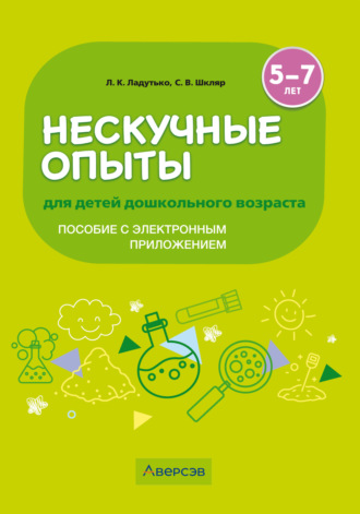 Нескучные опыты для детей дошкольного возраста. 5-7 лет. Методическое пособие (с электронным приложением)