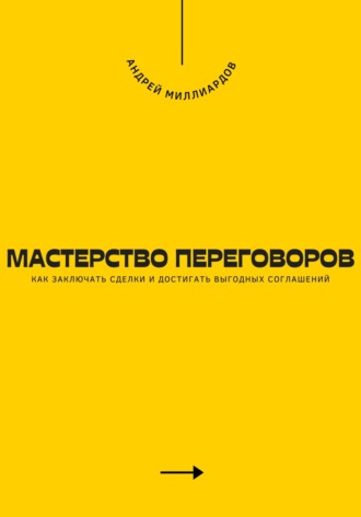 Мастерство переговоров. Как заключать сделки и достигать выгодных соглашений