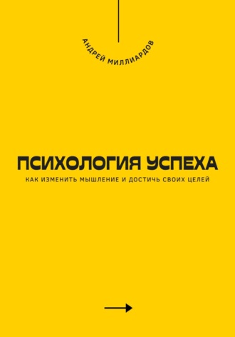 Психология успеха. Как изменить мышление и достичь своих целей