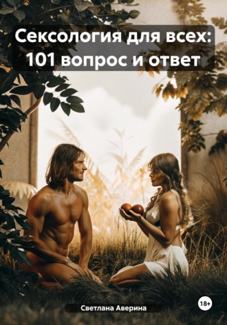 Сексология для всех: 101 вопрос и ответ