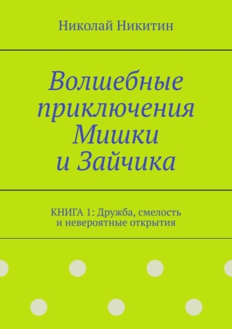 Волшебные приключения Мишки и Зайчика. Книга 1: Дружба, смелость и невероятные открытия