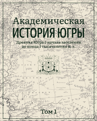 Академическая история Югры. Том 1. Древняя Югра с начала заселения до конца I тысячелетия н. э.