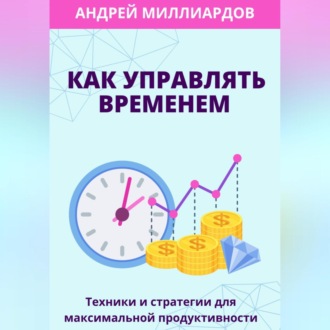 Как управлять временем. Техники и стратегии для максимальной продуктивности