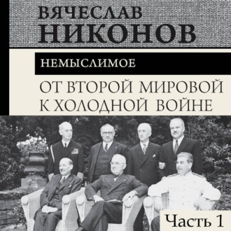 От Второй мировой к холодной войне. Немыслимое. Часть 1