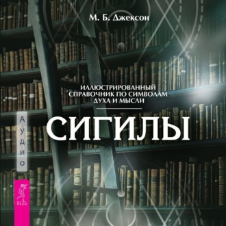 Сигилы. Иллюстрированный путеводитель по символам духа и мысли