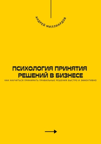 Психология принятия решений в бизнесе. Как научиться принимать правильные решения быстро и эффективно