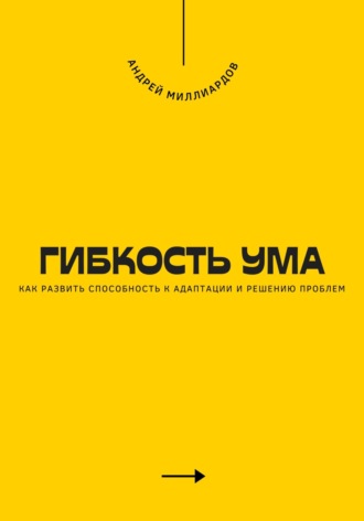 Гибкость ума. Как развить способность к адаптации и решению проблем