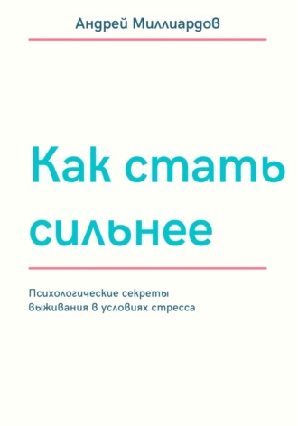 Как стать сильнее. Психологические секреты выживания в условиях стресса