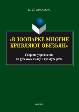 «В зоопарке многие кривляют обезьян». Сборник упражнений по русскому языку и культуре речи