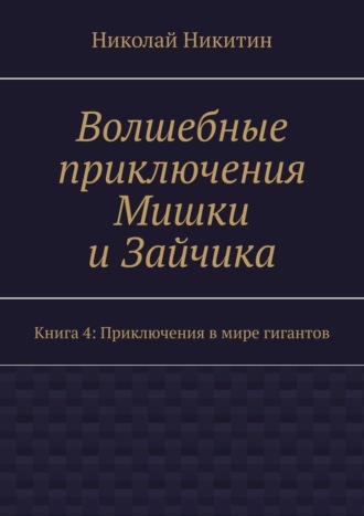 Волшебные приключения Мишки и Зайчика. Книга 4: Приключения в мире гигантов