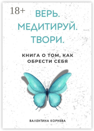 Верь. Медитируй. Твори. Книга о том, как обрести себя