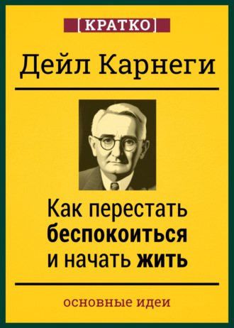 Как перестать беспокоиться и начать жить. Дейл Карнеги. Кратко