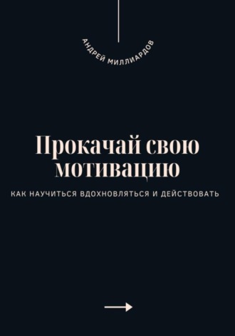 Прокачай свою мотивацию. Как научиться вдохновляться и действовать