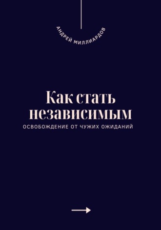 Как стать независимым. Освобождение от чужих ожиданий